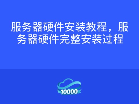 服务器硬件安装教程,服务器硬件完整安装过程