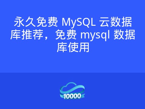 永久免费 MySQL 云数据库推荐,免费 mysql 数据库使用