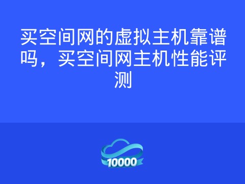 买空间网的虚拟主机靠谱吗,买空间网主机性能评测
