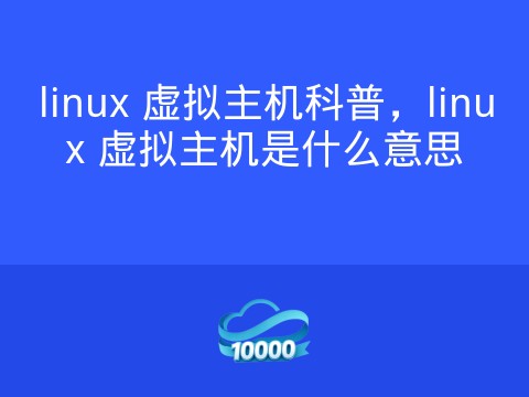 linux 虚拟主机科普,linux 虚拟主机是什么意思