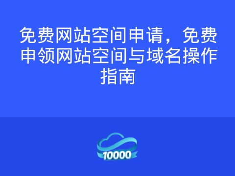 免费网站空间申请,免费申领网站空间与域名操作指南