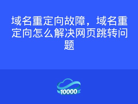 域名重定向故障,域名重定向怎么解决网页跳转问题