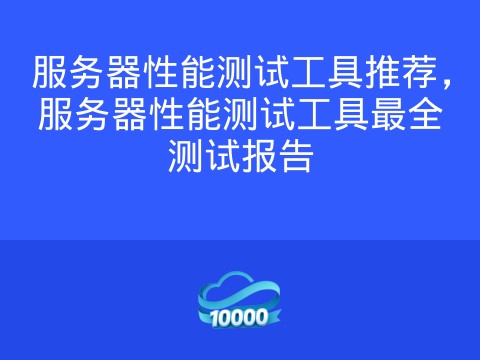 服务器性能测试工具推荐,服务器性能测试工具最全测试报告