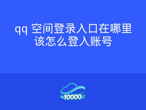 qq 空间登录入口在哪里该怎么登入账号