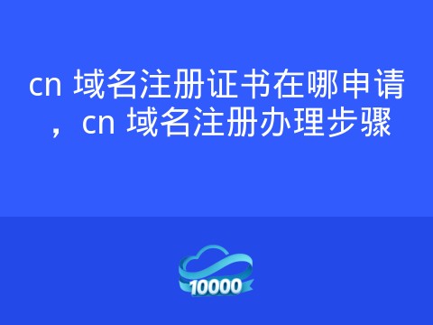 cn 域名注册证书在哪申请，cn 域名注册办理步骤