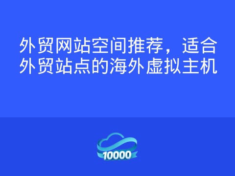 外贸网站空间推荐,适合外贸站点的海外虚拟主机
