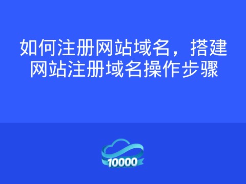 如何注册网站域名,搭建网站注册域名操作步骤
