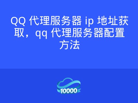 QQ 代理服务器 ip 地址获取,qq 代理服务器配置方法