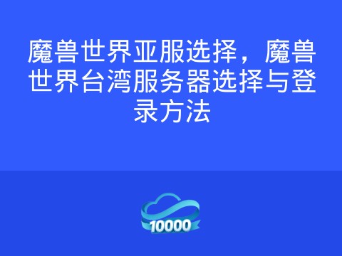 魔兽世界亚服选择,魔兽世界台湾服务器选择与登录方法