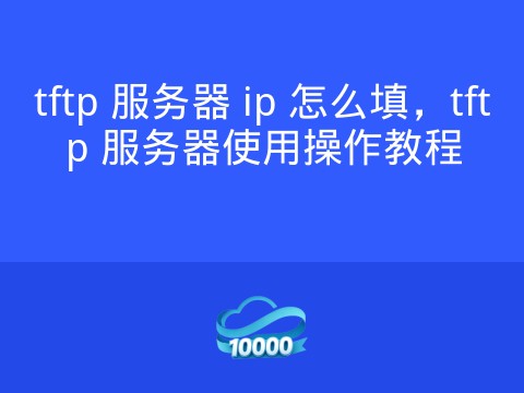 tftp 服务器 ip 怎么填,tftp 服务器使用操作教程