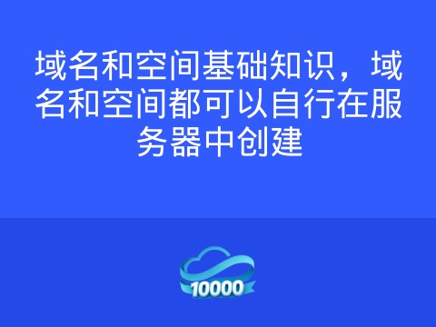 域名和空间基础知识，域名和空间都可以自行在服务器中创建