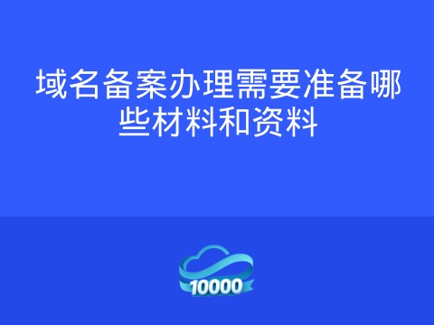 域名备案办理需要准备哪些材料和资料