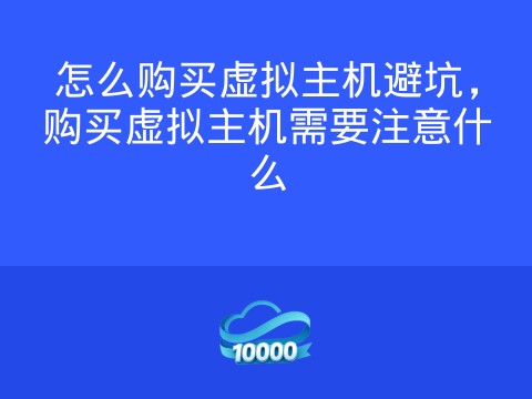 怎么购买虚拟主机避坑,购买虚拟主机需要注意什么