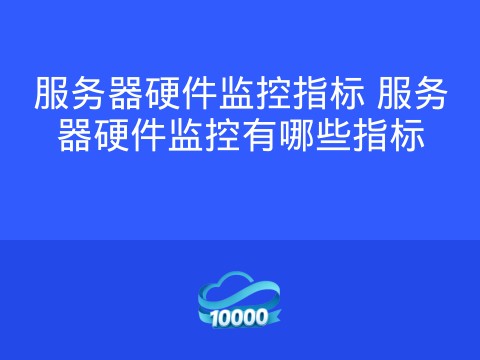 服务器硬件监控指标 服务器硬件监控有哪些指标