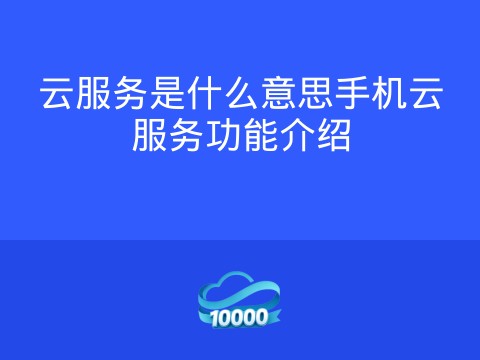 云服务是什么意思手机云服务功能介绍
