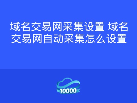 域名交易网采集设置 域名交易网自动采集怎么设置