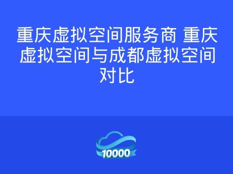 重庆虚拟空间服务商 重庆虚拟空间与成都虚拟空间对比
