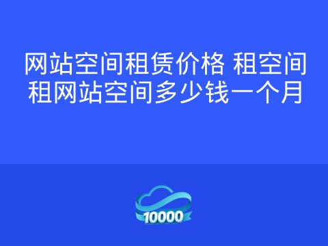 网站空间租赁价格 租空间租网站空间多少钱一个月