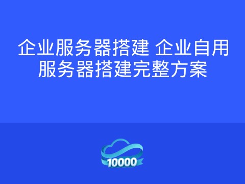 企业服务器搭建 企业自用服务器搭建完整方案