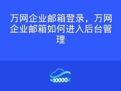 万网企业邮箱登录,万网企业邮箱如何进入后台管理