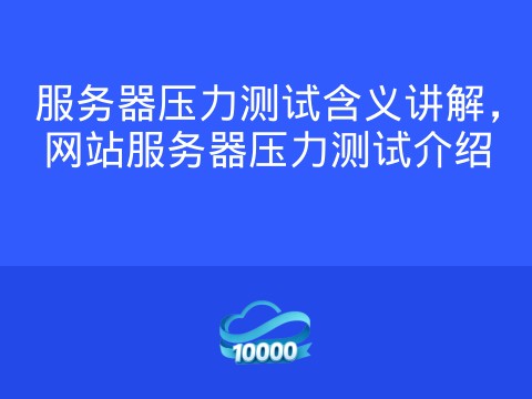 服务器压力测试含义讲解,网站服务器压力测试介绍