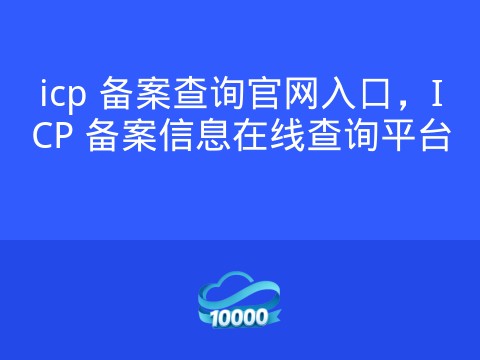 icp 备案查询官网入口,ICP 备案信息在线查询平台