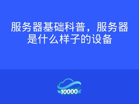 服务器基础科普，服务器是什么样子的设备