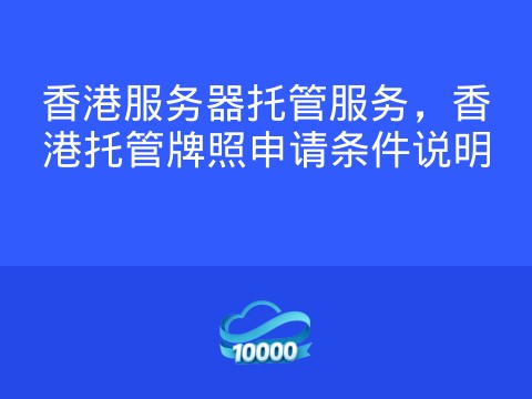 香港服务器托管服务,香港托管牌照申请条件说明