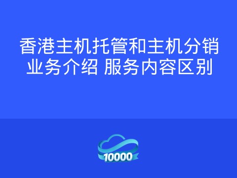 香港主机托管和主机分销业务介绍 服务内容区别