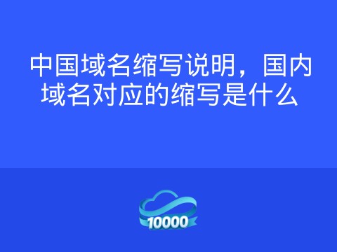 中国域名缩写说明,国内域名对应的缩写是什么