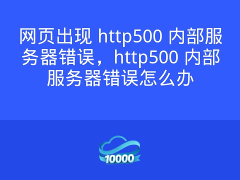 网页出现 http500 内部服务器错误,http500 内部服务器错误怎么办