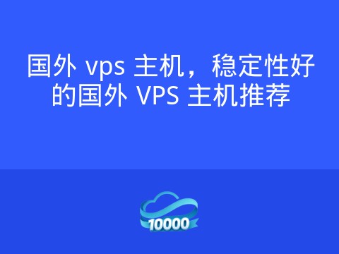 国外 vps 主机,稳定性好的国外 VPS 主机推荐