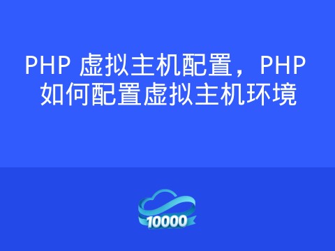 PHP 虚拟主机配置,PHP 如何配置虚拟主机环境