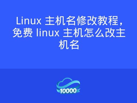 Linux 主机名修改教程，免费 linux 主机怎么改主机名