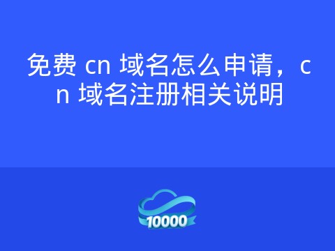 免费 cn 域名怎么申请，cn 域名注册相关说明