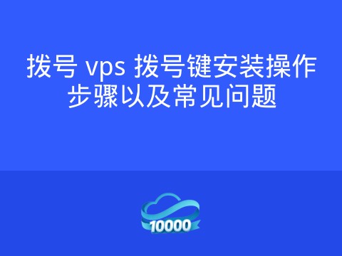 拨号 vps 拨号键安装操作步骤以及常见问题