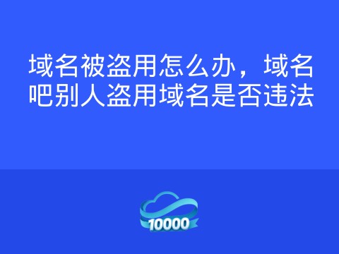 域名被盗用怎么办,域名吧别人盗用域名是否违法