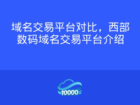 域名交易平台对比，西部数码域名交易平台介绍