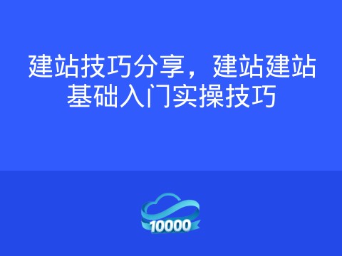 建站技巧分享,建站建站基础入门实操技巧