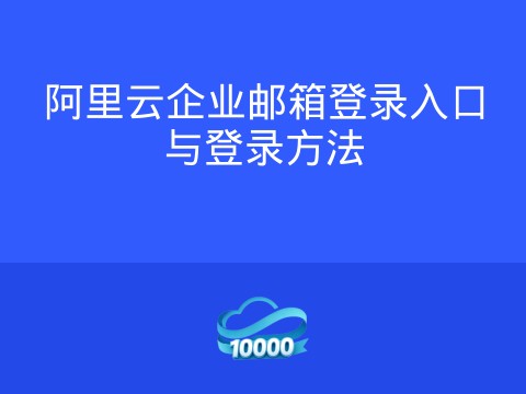 阿里云企业邮箱登录入口与登录方法