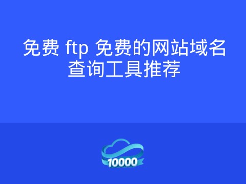 免费 ftp 免费的网站域名查询工具推荐