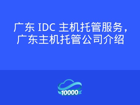 广东 IDC 主机托管服务,广东主机托管公司介绍