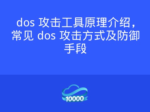 dos 攻击工具原理介绍，常见 dos 攻击方式及防御手段