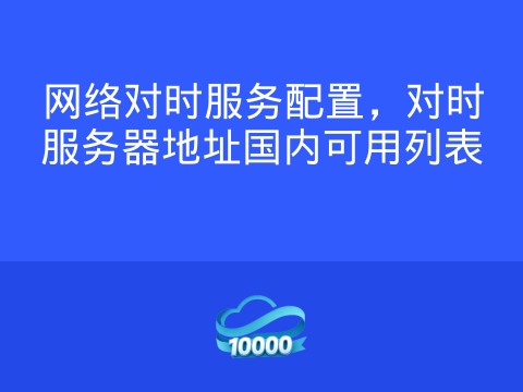 网络对时服务配置,对时服务器地址国内可用列表