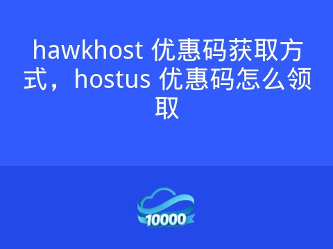 hawkhost 优惠码获取方式,hostus 优惠码怎么领取