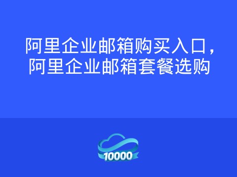 阿里企业邮箱购买入口,阿里企业邮箱套餐选购