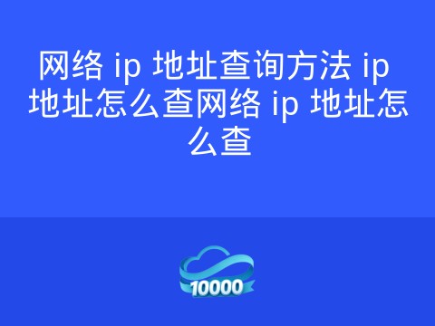 网络 ip 地址查询方法 ip 地址怎么查网络 ip 地址怎么查