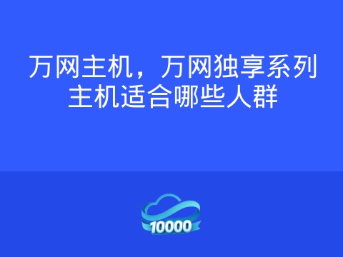 万网主机,万网独享系列主机适合哪些人群