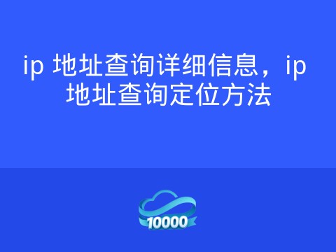 ip 地址查询详细信息,ip 地址查询定位方法