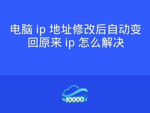 电脑 ip 地址修改后自动变回原来 ip 怎么解决